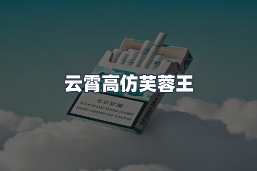 云霄高仿芙蓉王